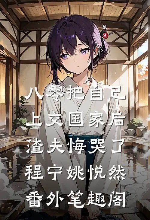 八零把自己上交国家后，渣夫悔哭了：程宁姚悦然番外笔趣阁