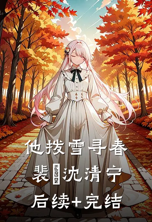他拨雪寻春裴玹沈清宁后续+完结