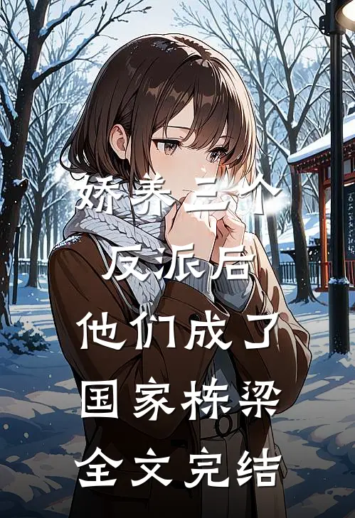 娇养三个反派后，他们成了国家栋梁全文完结