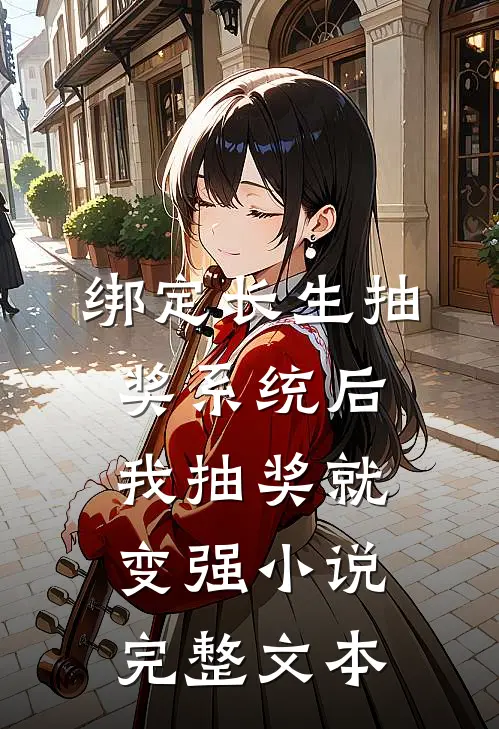 绑定长生抽奖系统后,我抽奖就变强小说完整文本