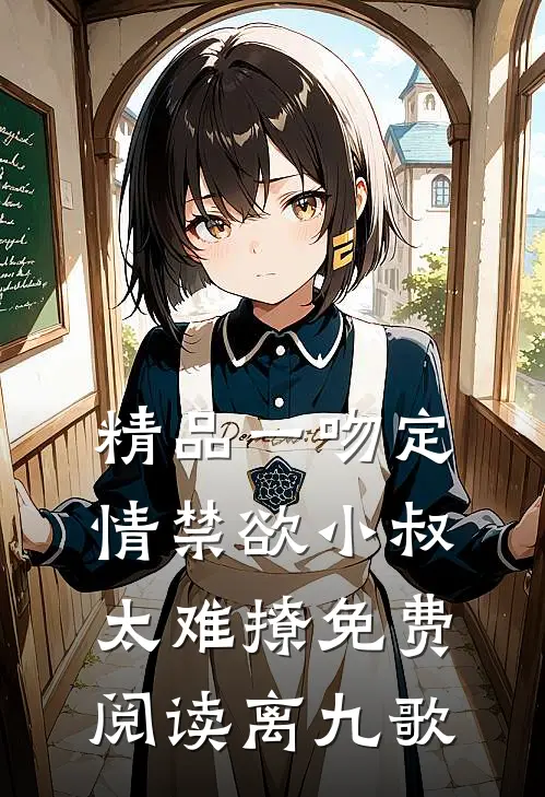 精品一吻定情禁欲小叔太难撩免费阅读 离九歌