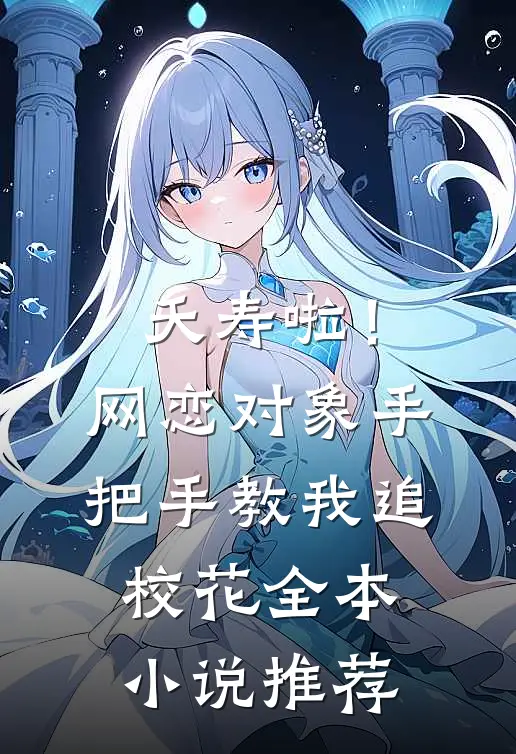 夭寿啦！网恋对象手把手教我追校花全本小说推荐