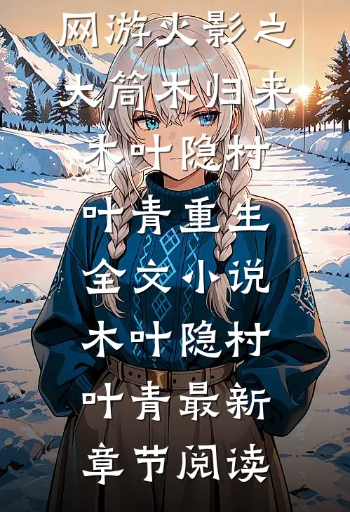 网游火影之大筒木归来木叶隐村叶青重生全文小说木叶隐村叶青最新章节阅读