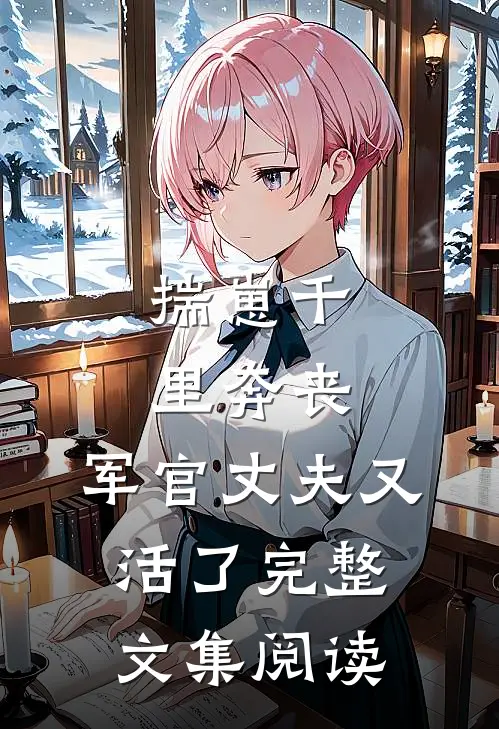 揣崽千里奔丧，军官丈夫又活了完整文集阅读