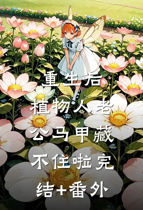 重生后，植物人老公马甲藏不住啦完结+番外