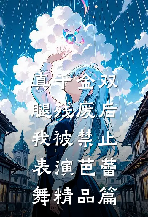 真千金双腿残废后，我被禁止表演芭蕾舞精品篇