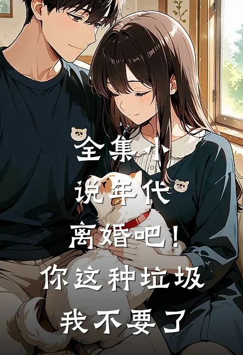 全集小说年代：离婚吧！你这种垃圾我不要了