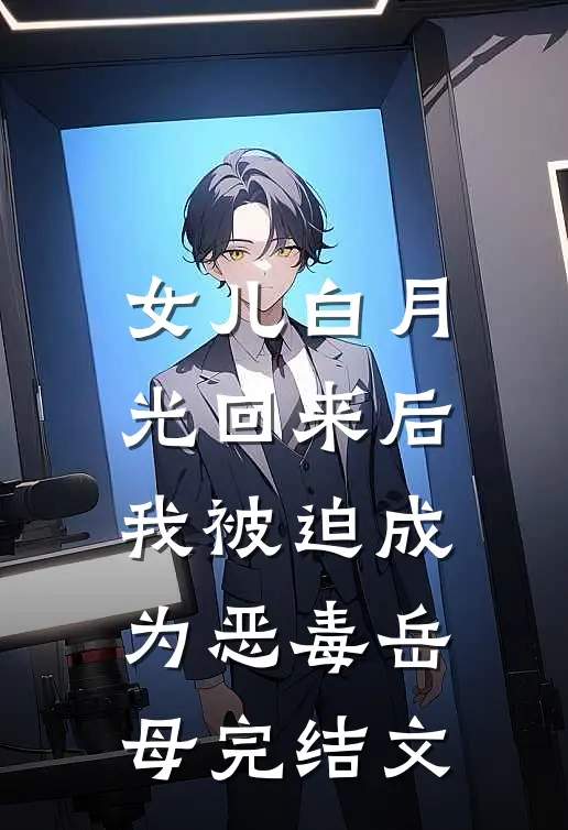 女儿白月光回来后，我被迫成为恶毒岳母完结文