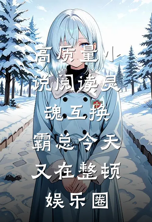 高质量小说阅读灵魂互换：霸总今天又在整顿娱乐圈