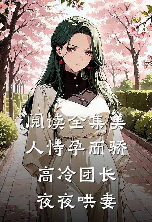 阅读全集美人恃孕而骄，高冷团长夜夜哄妻