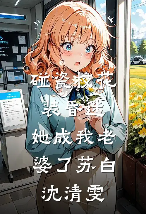 碰瓷校花装昏迷，她成我老婆了苏白沈清雯