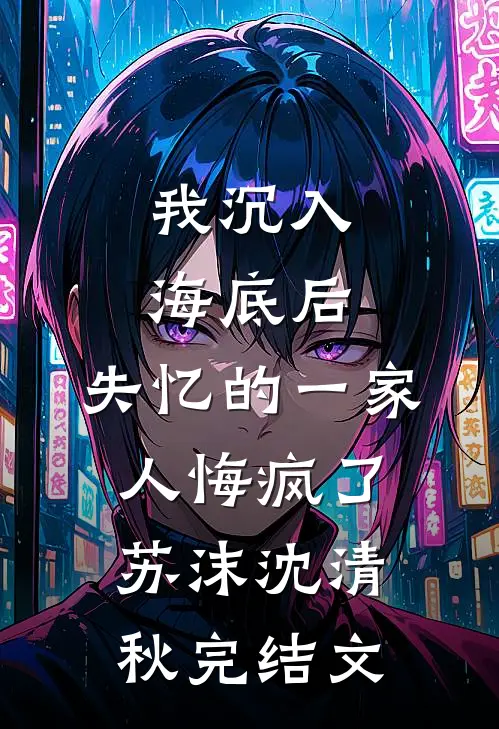 我沉入海底后，失忆的一家人悔疯了苏沫沈清秋完结文