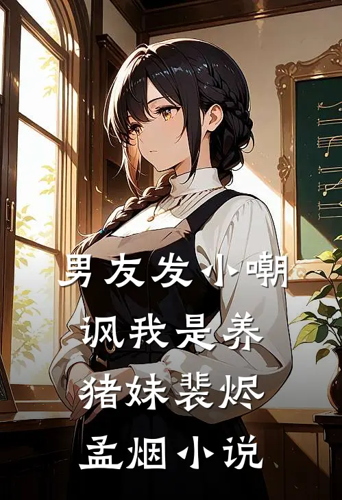 男友发小嘲讽我是养猪妹裴烬孟烟小说