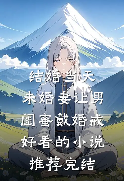 结婚当天，未婚妻让男闺蜜戴婚戒好看的小说推荐完结