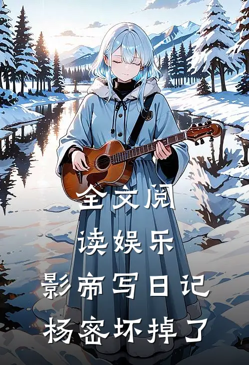 全文阅读娱乐：影帝写日记，杨密坏掉了