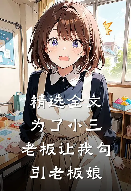 精选全文为了小三，老板让我勾引老板娘