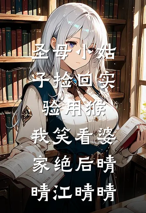 圣母小姑子捡回实验用猴，我笑看婆家绝后晴晴江晴晴