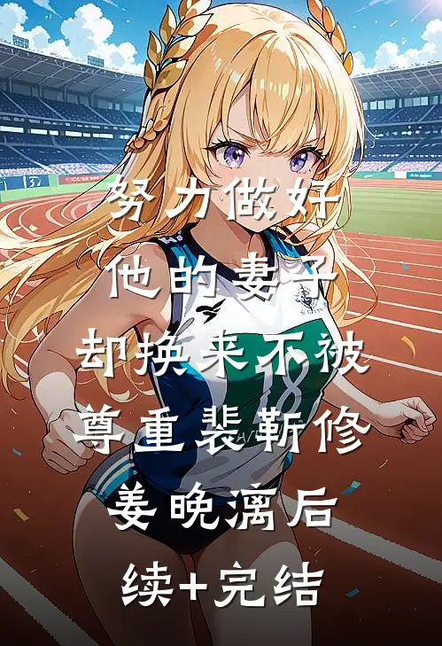 努力做好他的妻子，却换来不被尊重裴靳修姜晚漓后续+完结