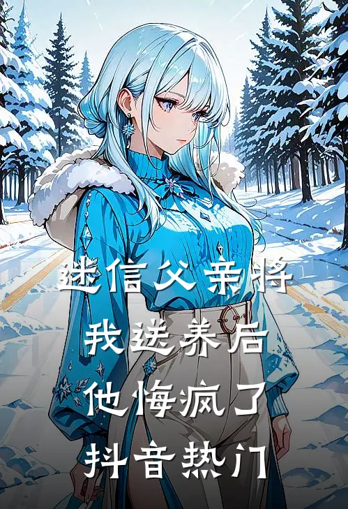 迷信父亲将我送养后，他悔疯了抖音热门
