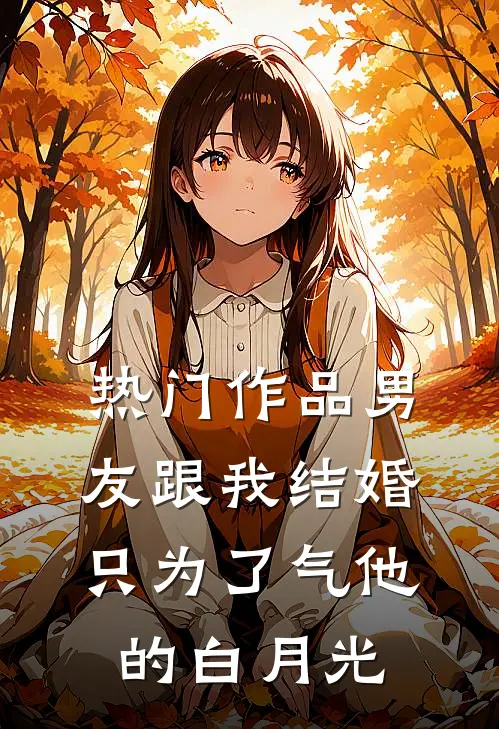 热门作品男友跟我结婚，只为了气他的白月光