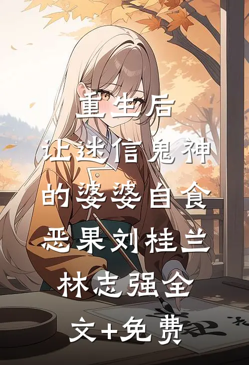 重生后，让迷信鬼神的婆婆自食恶果刘桂兰林志强全文+免费