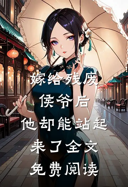 嫁给残废侯爷后，他却能站起来了全文免费阅读