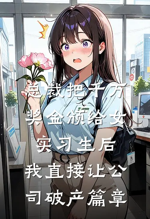 总裁把千万奖金颁给女实习生后，我直接让公司破产篇章