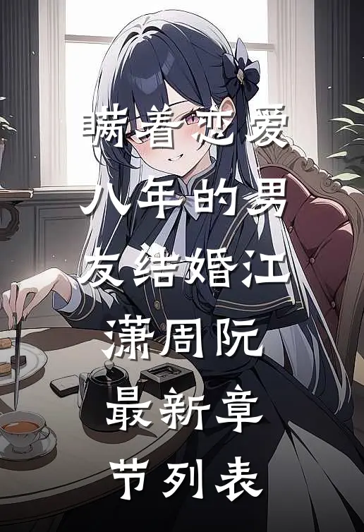 瞒着恋爱八年的男友结婚江潇周阮最新章节列表
