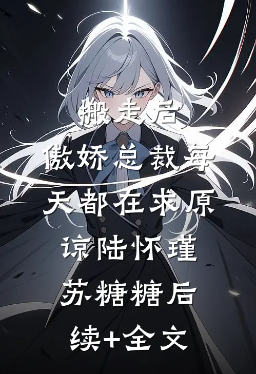搬走后，傲娇总裁每天都在求原谅陆怀瑾苏糖糖后续+全文