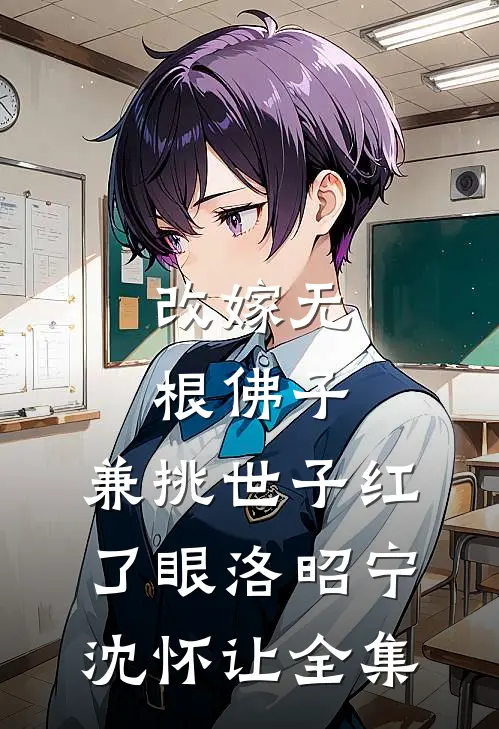 改嫁无根佛子，兼挑世子红了眼洛昭宁沈怀让全集