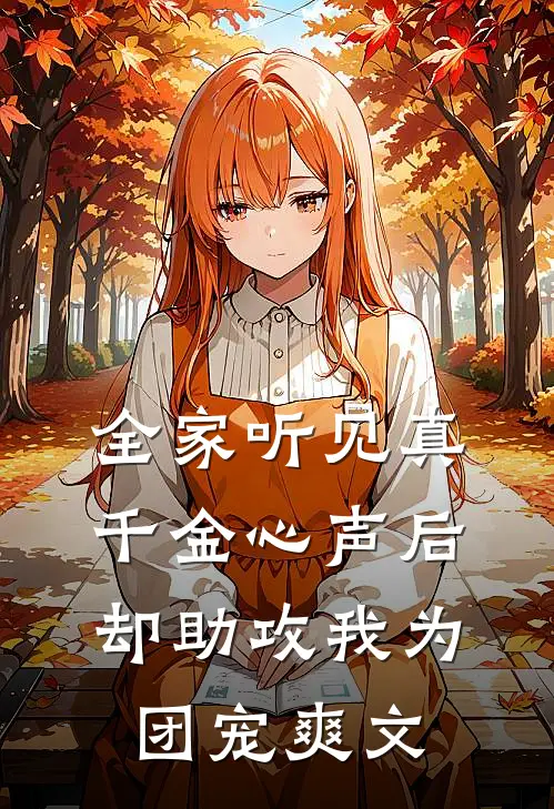 全家听见真千金心声后，却助攻我为团宠爽文