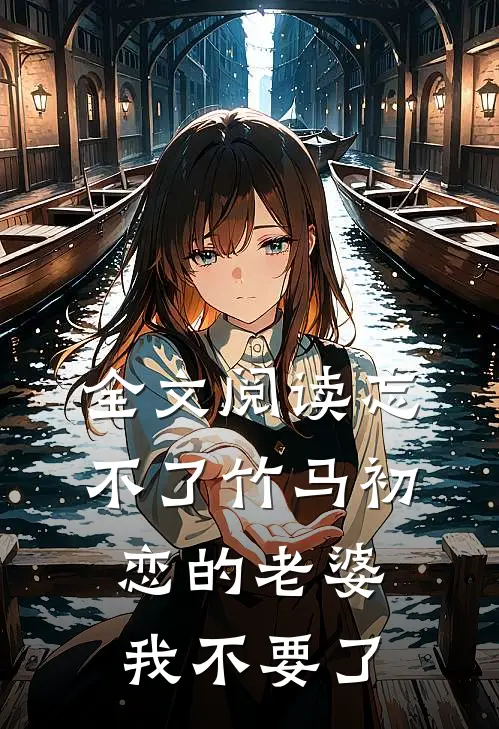 全文阅读忘不了竹马初恋的老婆，我不要了