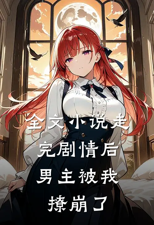 全文小说走完剧情后，男主被我撩崩了