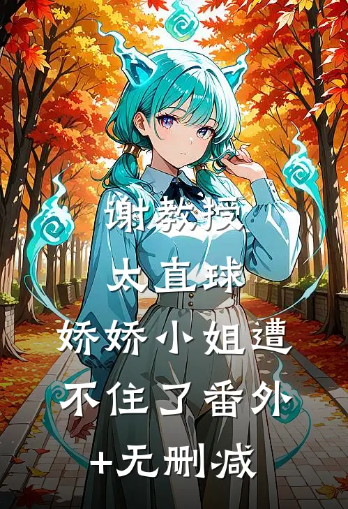 谢教授太直球，娇娇小姐遭不住了番外+无删减