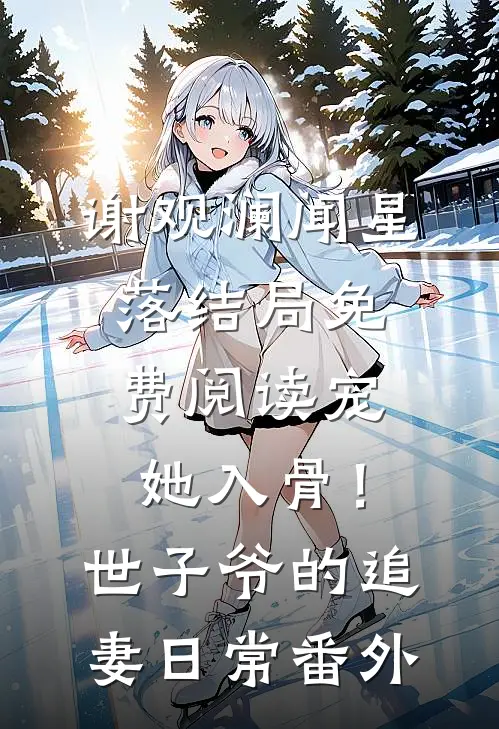 谢观澜闻星落结局免费阅读宠她入骨！世子爷的追妻日常番外