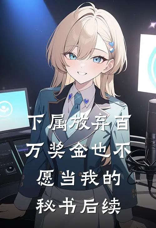 下属放弃百万奖金也不愿当我的秘书后续
