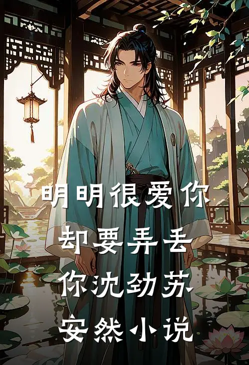 明明很爱你，却要弄丢你沈劲苏安然小说