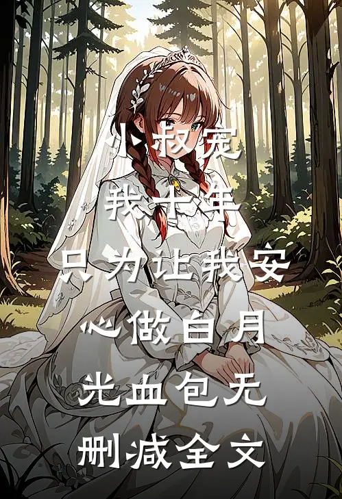 小叔宠我十年，只为让我安心做白月光血包无删减全文