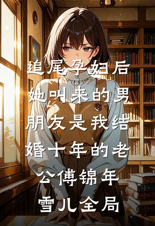 追尾孕妇后，她叫来的男朋友是我结婚十年的老公傅锦年雪儿全局