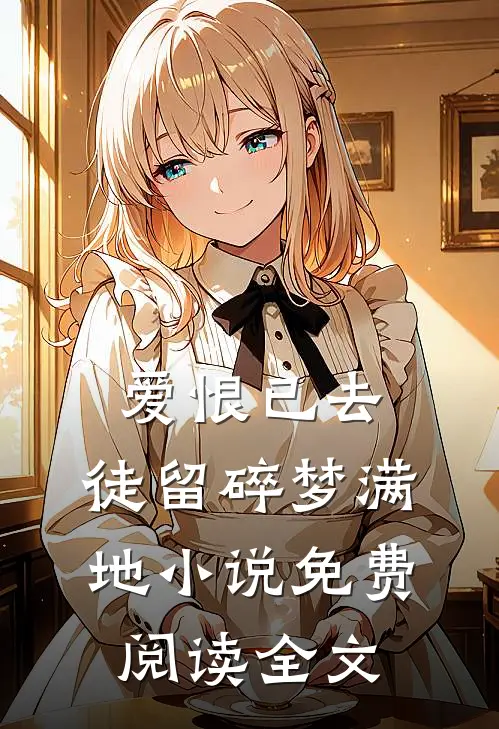 爱恨已去，徒留碎梦满地小说免费阅读全文