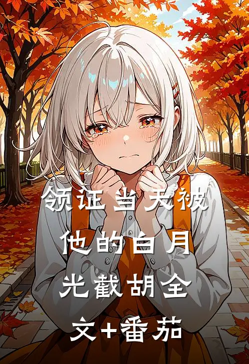 领证当天被他的白月光截胡全文+番茄
