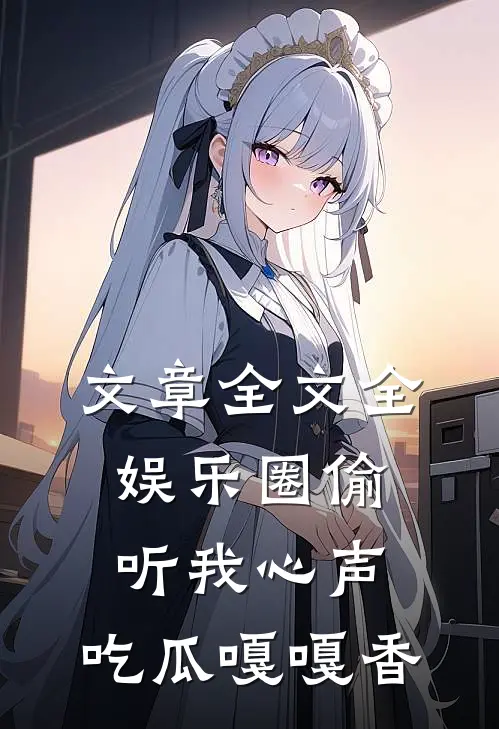 文章全文全娱乐圈偷听我心声，吃瓜嘎嘎香