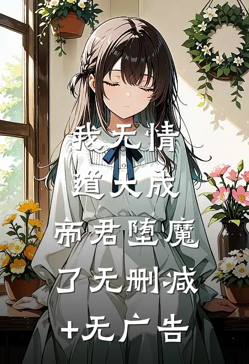我无情道大成，帝君堕魔了无删减+无广告