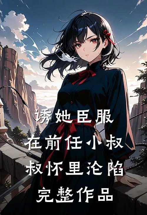 诱她臣服：在前任小叔叔怀里沦陷完整作品