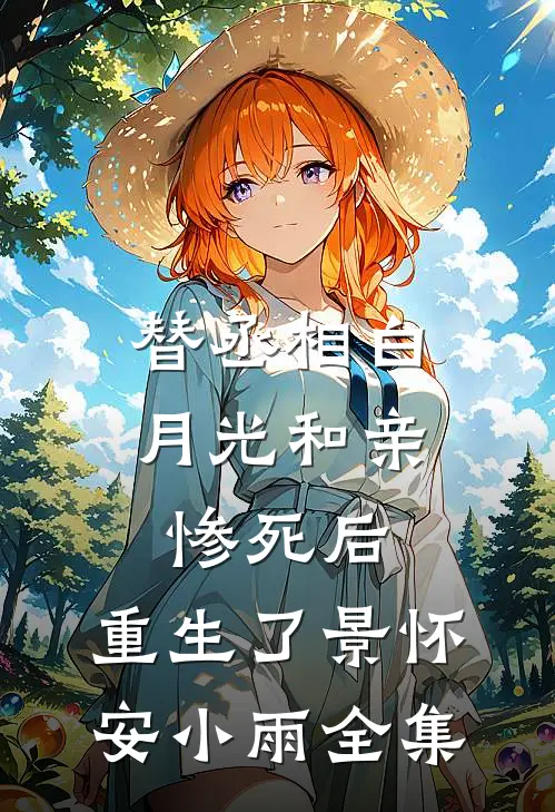 替丞相白月光和亲惨死后，重生了景怀安小雨全集