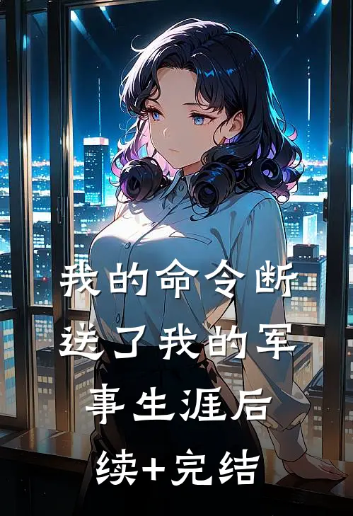 我的命令断送了我的军事生涯后续+完结