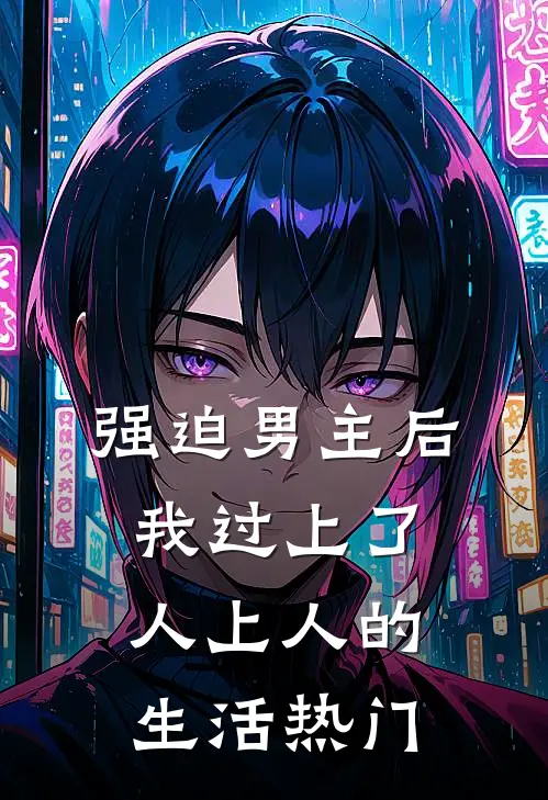 强迫男主后，我过上了人上人的生活热门