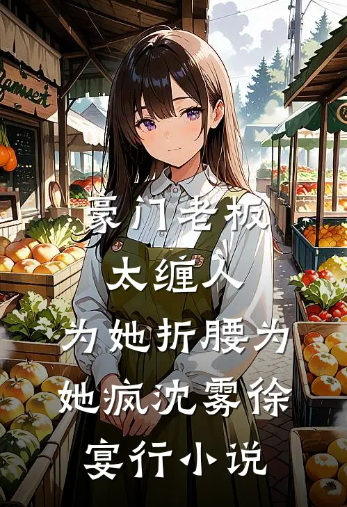 豪门老板太缠人，为她折腰为她疯沈雾徐宴行小说