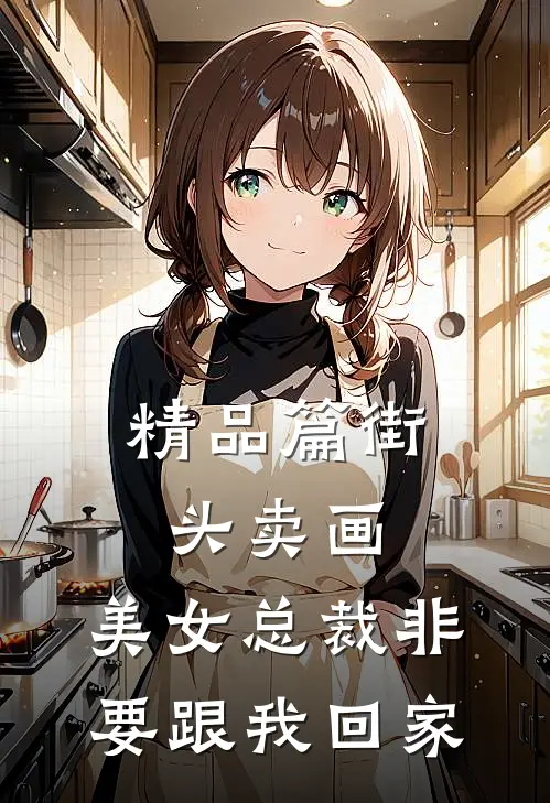 精品篇街头卖画，美女总裁非要跟我回家