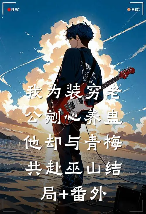 我为装穷老公剜心养蛊，他却与青梅共赴巫山结局+番外